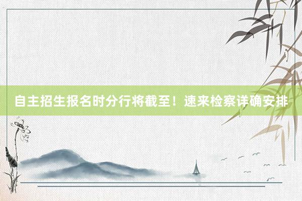 自主招生报名时分行将截至！速来检察详确安排