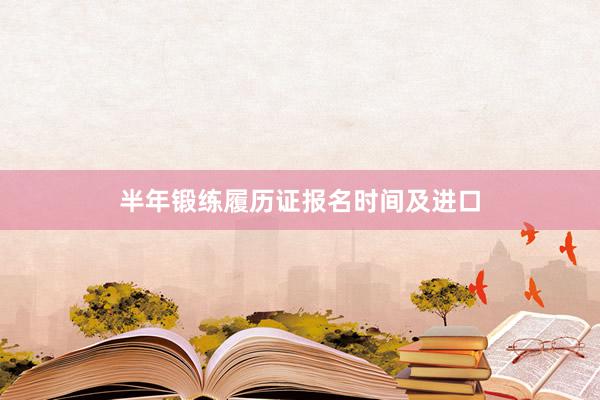 半年锻练履历证报名时间及进口