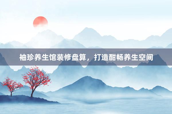 袖珍养生馆装修盘算,打造酣畅养生空间